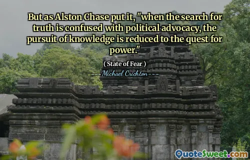Ale jak to řekl Alston Chase, „když je hledání pravdy zaměňováno s politickou obhajobou, snaha o znalosti se sníží na snahu o moc.“