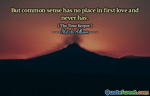 Tetapi akal sehat tidak memiliki tempat dalam cinta pertama dan tidak pernah ada.