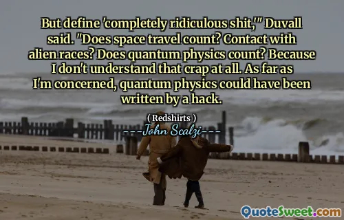 Ma definisci "merda completamente ridicola", ha detto Duvall. "I viaggi nello spazio contano? Contatto con razze aliene? La fisica quantistica conta? Perché non capisco affatto quella merda. Per quanto mi riguarda, la fisica quantistica avrebbe potuto essere scritta da un hack.