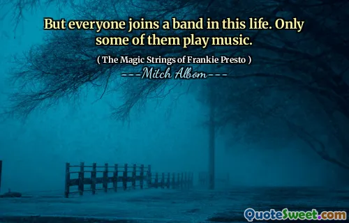 But everyone joins a band in this life. Only some of them play music.