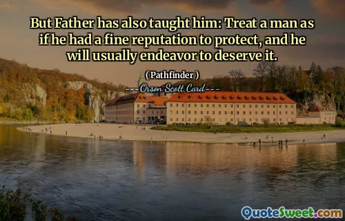 Dar tatăl l-a învățat și: Tratează un om ca și cum ar avea de protejat o reputație bună și, de obicei, se va strădui să o merite.