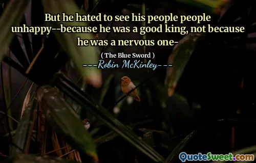 But he hated to see his people people unhappy--because he was a good king, not because he was a nervous one-