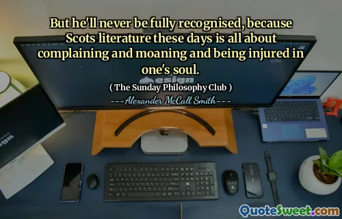 但是他永远不会被完全认可，因为这些天苏格兰文学是关于抱怨，抱怨和受伤的。