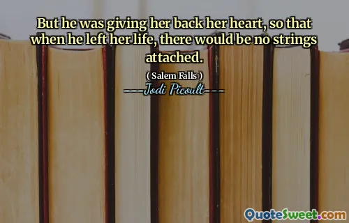 But he was giving her back her heart, so that when he left her life, there would be no strings attached.