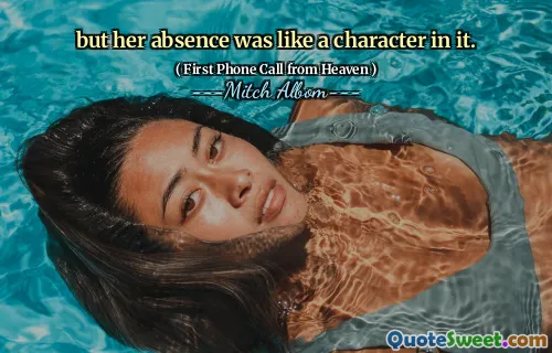 but her absence was like a character in it.