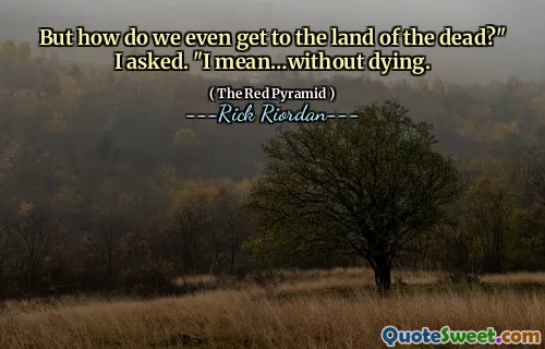 But how do we even get to the land of the dead?" I asked. "I mean…without dying.