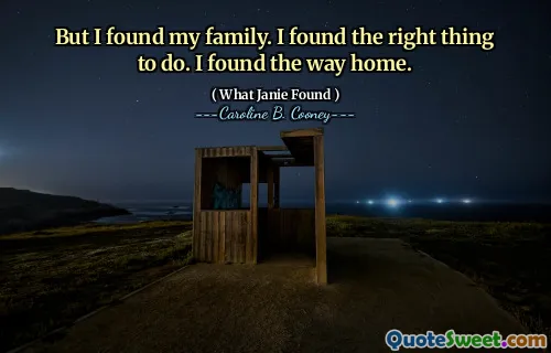 But I found my family. I found the right thing to do. I found the way home.
