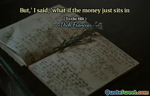 But,' I said, 'what if the money just sits in
