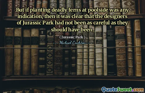그러나 수영장에 치명적인 양치류를 심는 것이 어떤 징후라면, 쥬라기 공원의 디자이너들이 그랬던 것처럼 조심하지 않았다는 것이 분명했습니다.