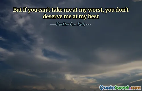But if you can't take me at my worst, you don't deserve me at my best