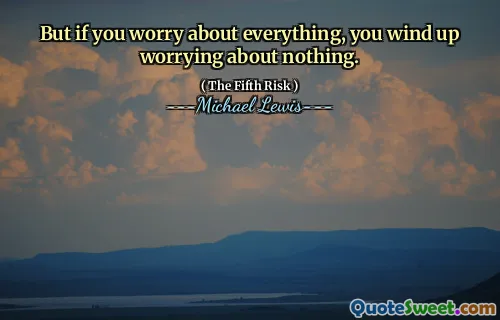 But if you worry about everything, you wind up worrying about nothing.