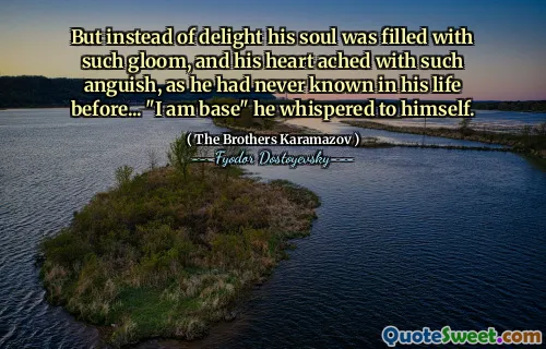 But instead of delight his soul was filled with such gloom, and his heart ached with such anguish, as he had never known in his life before... "I am base" he whispered to himself.