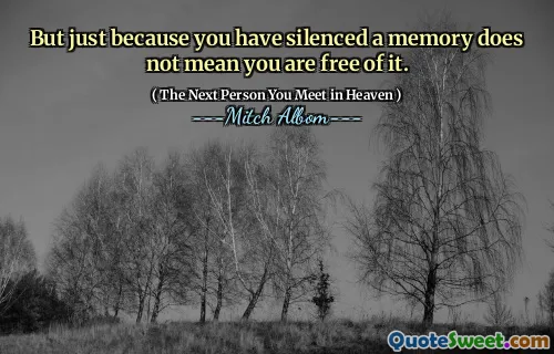 But just because you have silenced a memory does not mean you are free of it.