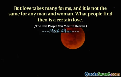 Maar liefde neemt vele vormen aan, en het is niet hetzelfde voor elke man en vrouw. Wat mensen dan vinden, is een bepaalde liefde.