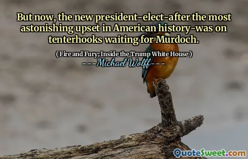 But now, the new president-elect-after the most astonishing upset in American history-was on tenterhooks waiting for Murdoch.