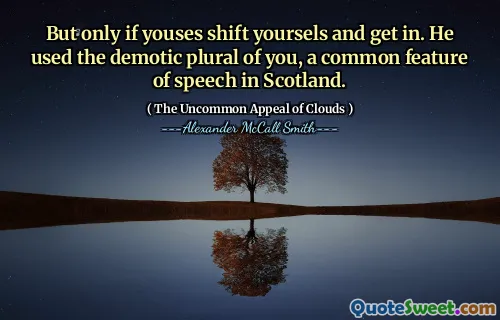 लेकिन केवल अगर आप अपने को स्थानांतरित करते हैं और अंदर जाते हैं। उन्होंने स्कॉटलैंड में भाषण की एक सामान्य विशेषता, आप के डेमोटिक बहुवचन का उपयोग किया।