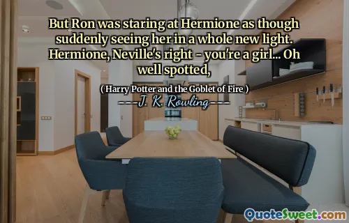 But Ron was staring at Hermione as though suddenly seeing her in a whole new light. Hermione, Neville's right - you're a girl... Oh well spotted,
