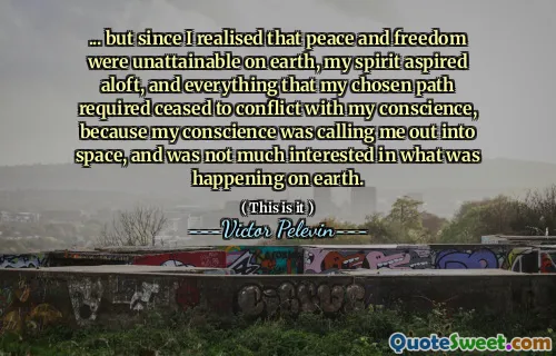 ... but since I realised that peace and freedom were unattainable on earth, my spirit aspired aloft, and everything that my chosen path required ceased to conflict with my conscience, because my conscience was calling me out into space, and was not much interested in what was happening on earth.