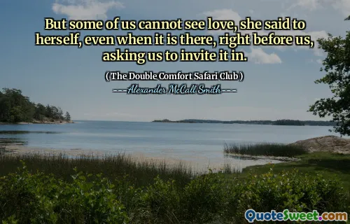 Men några av oss kan inte se kärlek, sa hon till sig själv, även när den är där, precis framför oss och bad oss ​​att bjuda in den.