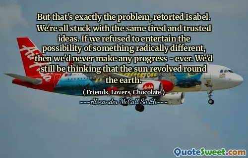 但这正是问题，反驳了伊莎贝尔。我们都被同样疲倦和值得信赖的想法所困。如果我们拒绝接受根本不同的可能性，那么我们永远不会取得任何进步。我们仍然认为太阳旋转着地球。