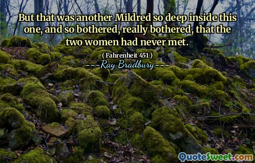 But that was another Mildred so deep inside this one, and so bothered, really bothered, that the two women had never met.