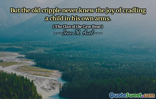 But the old cripple never knew the joy of cradling a child in his own arms.