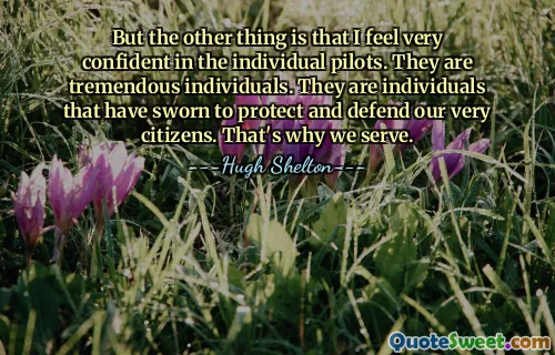 But the other thing is that I feel very confident in the individual pilots. They are tremendous individuals. They are individuals that have sworn to protect and defend our very citizens. That's why we serve.