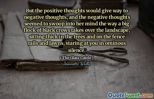 Men de positiva tankarna skulle ge plats för negativa tankar, och de negativa tankarna tycktes svänga in i hennes sinne som en stor flock svarta kråkor tar över landskapet, sitter tjockt i träden och på staketskenorna och gräsmattorna, stirrar på dig i olycksbådande tystnad.
