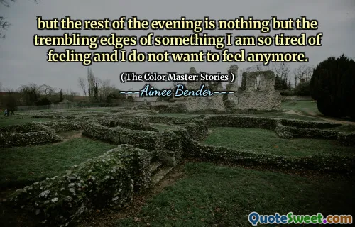 but the rest of the evening is nothing but the trembling edges of something I am so tired of feeling and I do not want to feel anymore.