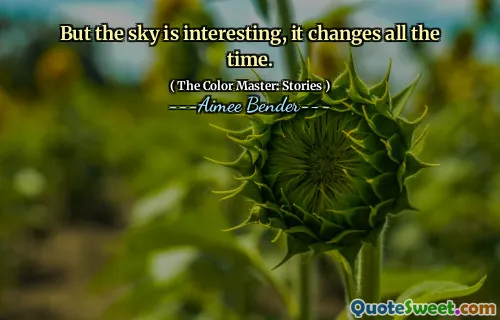 But the sky is interesting, it changes all the time.