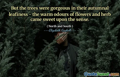 But the trees were gorgeous in their autumnal leafiness - the warm odours of flowers and herb came sweet upon the sense.