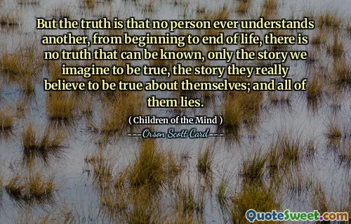 但事实是，没有人能够理解另一个人，从生命的开始到结束，没有任何真相可以被知道，只有我们想象的真实的故事，他们真正相信的关于自己的故事；他们全都撒谎。