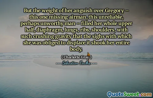 但是，她对格雷戈里（Gregory）的痛苦重量 - 这位失踪的飞行员，这个不可靠的，也许是不值得的人 - 填补了她的整个上半部，隔膜，肺，肋骨，肩膀，如此碎裂的重力，以至于她叹息，她必须屈服于整个身体。