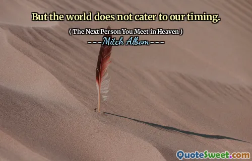 But the world does not cater to our timing.