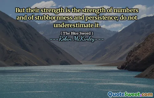 But their strength is the strength of numbers and of stubbornness and persistence; do not underestimate it.