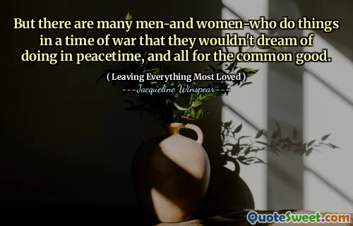 But there are many men-and women-who do things in a time of war that they wouldn't dream of doing in peacetime, and all for the common good.