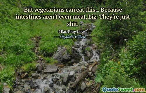 But vegetarians can eat this... Because intestines aren't even meat, Liz. They're just shit.