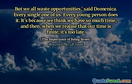 But we all waste opportunities,' said Domenica. Every single one of us. Every young person does it. It's because we think we have so much time, and then, when we realise that our time is finite, it's too late.