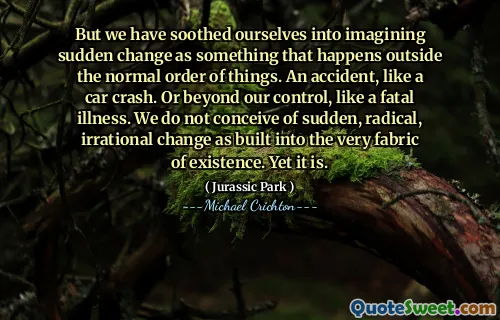 그러나 우리는 정상적인 일의 질서 밖에서 일어나는 일로 갑작스런 변화를 상상하는 데 진정시켰다. 자동차 사고와 같은 사고. 또는 치명적인 질병처럼 우리의 통제를 넘어서. 우리는 존재의 구조에 내장 된 갑작스럽고 급진적이며 비이성적 인 변화를 생각하지 않습니다. 그러나 그것은입니다.