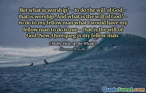 但是敬拜是什么？ - 遵守上帝的旨意 - 那是敬拜。上帝的旨意是什么？ - 对我的同胞做我会让我的同胞对我做什么 - 那是上帝的旨意。现在，Queequeg是我的同胞。