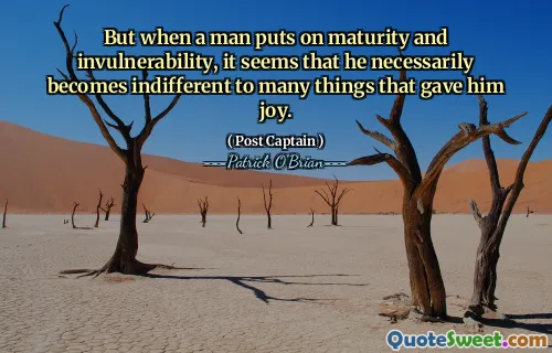But when a man puts on maturity and invulnerability, it seems that he necessarily becomes indifferent to many things that gave him joy.