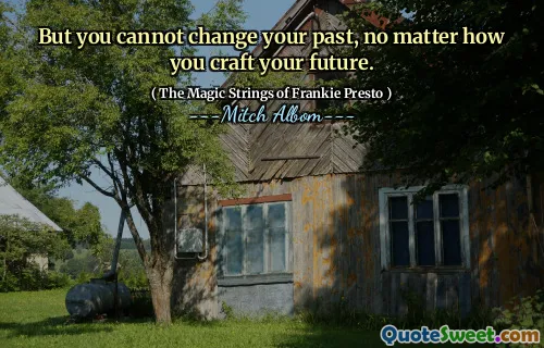 But you cannot change your past, no matter how you craft your future.