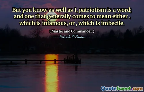 But you know as well as I, patriotism is a word; and one that generally comes to mean either , which is infamous, or , which is imbecile.