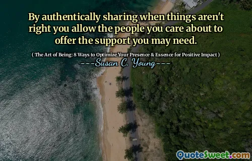 By authentically sharing when things aren't right you allow the people you care about to offer the support you may need.