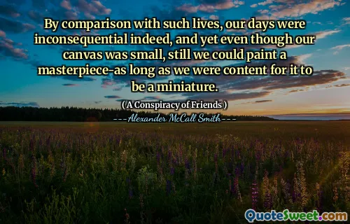 与这种生活相比，我们的日子确实是无关紧要的，尽管我们的画布很小，但我们仍然可以画一个杰作，只要我们满足于它是微型的。
