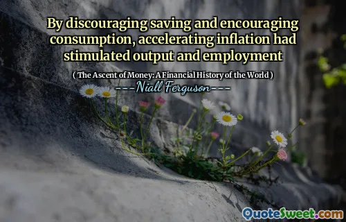 By discouraging saving and encouraging consumption, accelerating inflation had stimulated output and employment
