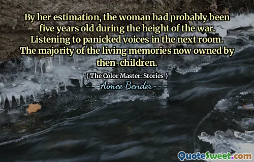 By her estimation, the woman had probably been five years old during the height of the war. Listening to panicked voices in the next room. The majority of the living memories now owned by then-children.