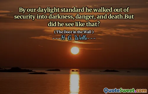 By our daylight standard he walked out of security into darkness, danger, and death.But did he see like that?