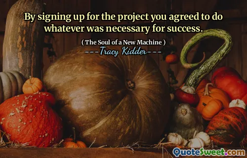 By signing up for the project you agreed to do whatever was necessary for success.