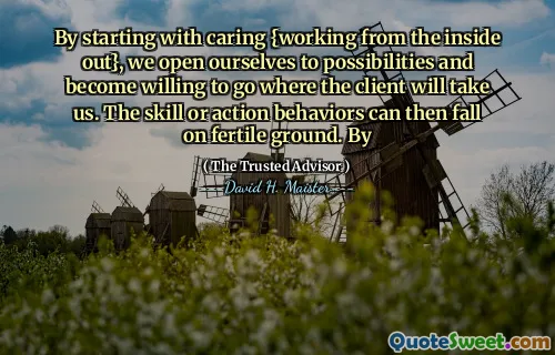 Door te beginnen met de zorg {werken van binnenuit}, openen we onszelf voor mogelijkheden en worden we bereid om te gaan waar de klant ons zal brengen. De vaardigheids- of actiegedrag kan dan op vruchtbare grond vallen. Door